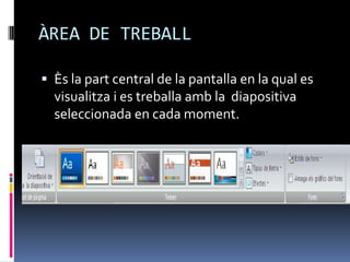 ÀREA DE TREBALL

 Ès la part central de la pantalla en la qual es
  visualitza i es treballa amb la diapositiva
  seleccionada en cada moment.
 