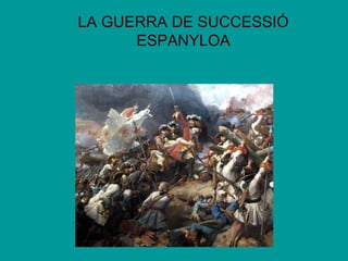 LA GUERRA DE SUCCESSIÓ
ESPANYLOA

 