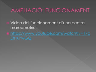  Vídeo del funcionament d’una central
mareomotriu:
 https://www.youtube.com/watch?v=17c
EtPKPwGQ
 