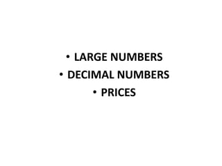 • LARGE NUMBERS
• DECIMAL NUMBERS
• PRICES
 