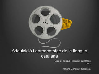 Adquisició i aprenentatge de la llengua
catalana
Grau de llengua i literatura catalanes
UOC
Francina Genovard Caballero
 