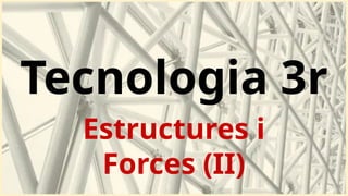 Tecnologia 3r
Estructures i
Forces (II)
 