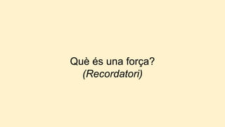 Què és una força?
(Recordatori)
 