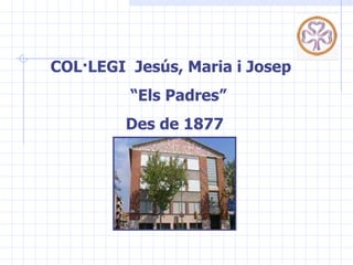COL·LEGI  Jesús, Maria i Josep   “ Els Padres”   Des de 1877 