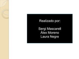 Realizado por:

Sergi Mascarell
 Àlex Moreno
 Laura Negre
 