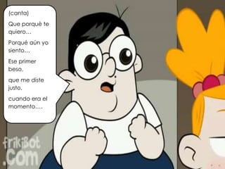 (canta)
Que porquè te
quiero…
Porqué aún yo
siento…
Ese primer
beso,
que me diste
justo,
cuando era el
momento….
 