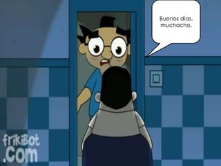 Buenos dias,
muchacho.
 