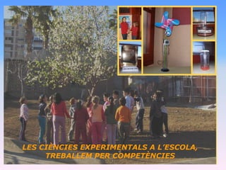 LES CIÈNCIES EXPERIMENTALS A L’ESCOLA,
     TREBALLEM PER COMPETÈNCIES
 