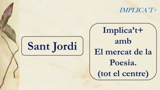 IMPLICA’T+

Sant Jordi

Implica’t+
amb
El mercat de la
Poesia.
(tot el centre)

 