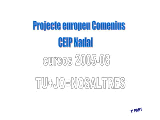 Projecte europeu Comenius TU+JO=NOSALTRES CEIP Nadal cursos 2005-08 1º PART 