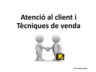 Atenció al client i
Tècniques de venda




                 Per: Carlos Sardà.
 