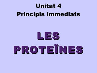 Unitat 4 
Principis immediats 
LLEESS 
PPRROOTTEEÏÏNNEESS 
 