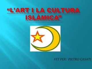 “l’art I la cultura Islàmica” FET PER:  PIETRO CASATI 