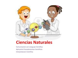 Ciencias Naturales
Comunicacion con Lenguaje Cientifico
Aplicación Procedimientos Cientificos
Interpretacion Cientifica
 