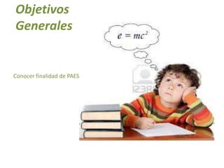 Objetivos
Generales


Conocer finalidad de PAES
 