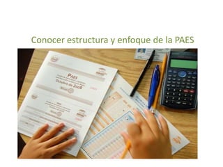 Conocer estructura y enfoque de la PAES
 