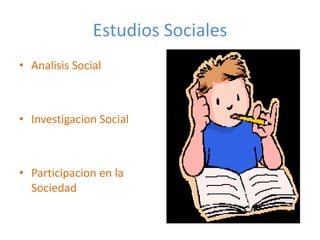 Estudios Sociales
• Analisis Social



• Investigacion Social



• Participacion en la
  Sociedad
 