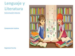 Lenguaje y
Literatura
Comunicación Literaria




Comprension Lectora




Expresion Escrita
 