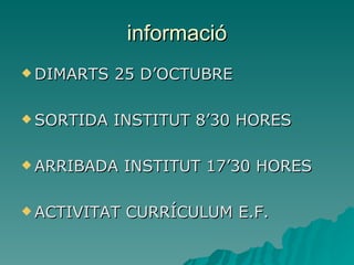 informació DIMARTS 25 D’OCTUBRE SORTIDA INSTITUT 8’30 HORES ARRIBADA INSTITUT 17’30 HORES ACTIVITAT CURRÍCULUM E.F. 
