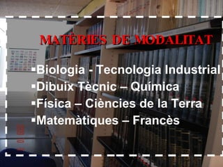 MATÈRIES DE MODALITAT Biologia - Tecnologia Industrial Dibuix Tècnic – Química Física – Ciències de la Terra Matemàtiques – Francès  