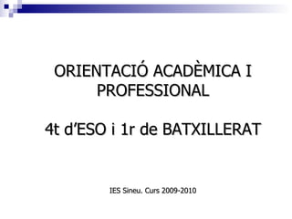 ORIENTACIÓ ACADÈMICA I PROFESSIONAL 4t d’ESO i 1r de BATXILLERAT IES Sineu. Curs 2009-2010 