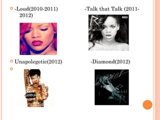 

-Loud(2010-2011)
2012)

-Talk that Talk (2011-

 



Unapolegetic(2012)

-Diamond(2012)

 