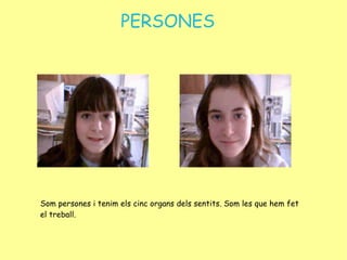 PERSONES Som persones i tenim els cinc organs dels sentits. Som les que hem fet el treball. 