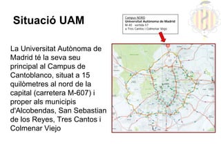 Campus NORD
Situació UAM                  Universitat Autònoma de Madrid
                              M-40 sortida 57
   ...