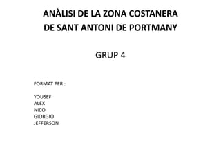 ANÀLISI DE LA ZONA COSTANERA
   DE SANT ANTONI DE PORTMANY

               GRUP 4

FORMAT PER :

YOUSEF
ALEX
NICO
GIORGIO
JEFFERSON
 