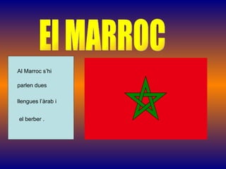 El MARROC Al Marroc s’hi  parlen dues  llengues l’àrab i el berber . 
