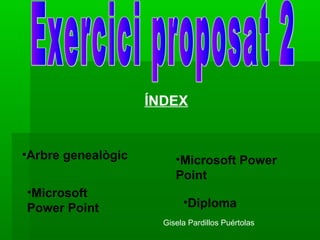 ÍNDEX


•Arbre genealògic        •Microsoft Power
                         Point
•Microsoft
Power Point                •Diploma
                      Gisela Pardillos Puértolas
 
