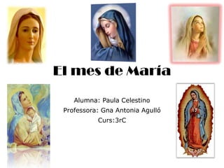 El mes de María
Alumna: Paula Celestino
Professora: Gna Antonia Agulló
Curs:3rC
 