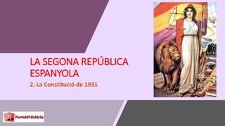 LA SEGONA REPÚBLICA
ESPANYOLA
2. La Constitució de 1931
 