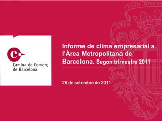 Informe de clima empresarial a l’Àrea Metropolitana de Barcelona. Segon trimestre 2011 26 de setembre de 2011 
