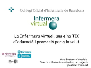 La Infermera virtual, una eina TIC d'educació i promoció per a la salut   Gisel Fontanet Cornudella  Directora tècnica i coordinadora del projecte [email_address] 