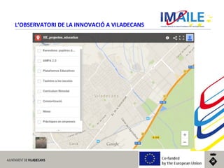 © 2014 IMAILE | Innovative Methods for Award Procedures of ICT learning in Europe
L‘OBSERVATORI DE LA INNOVACIÓ A VILADECANS
 