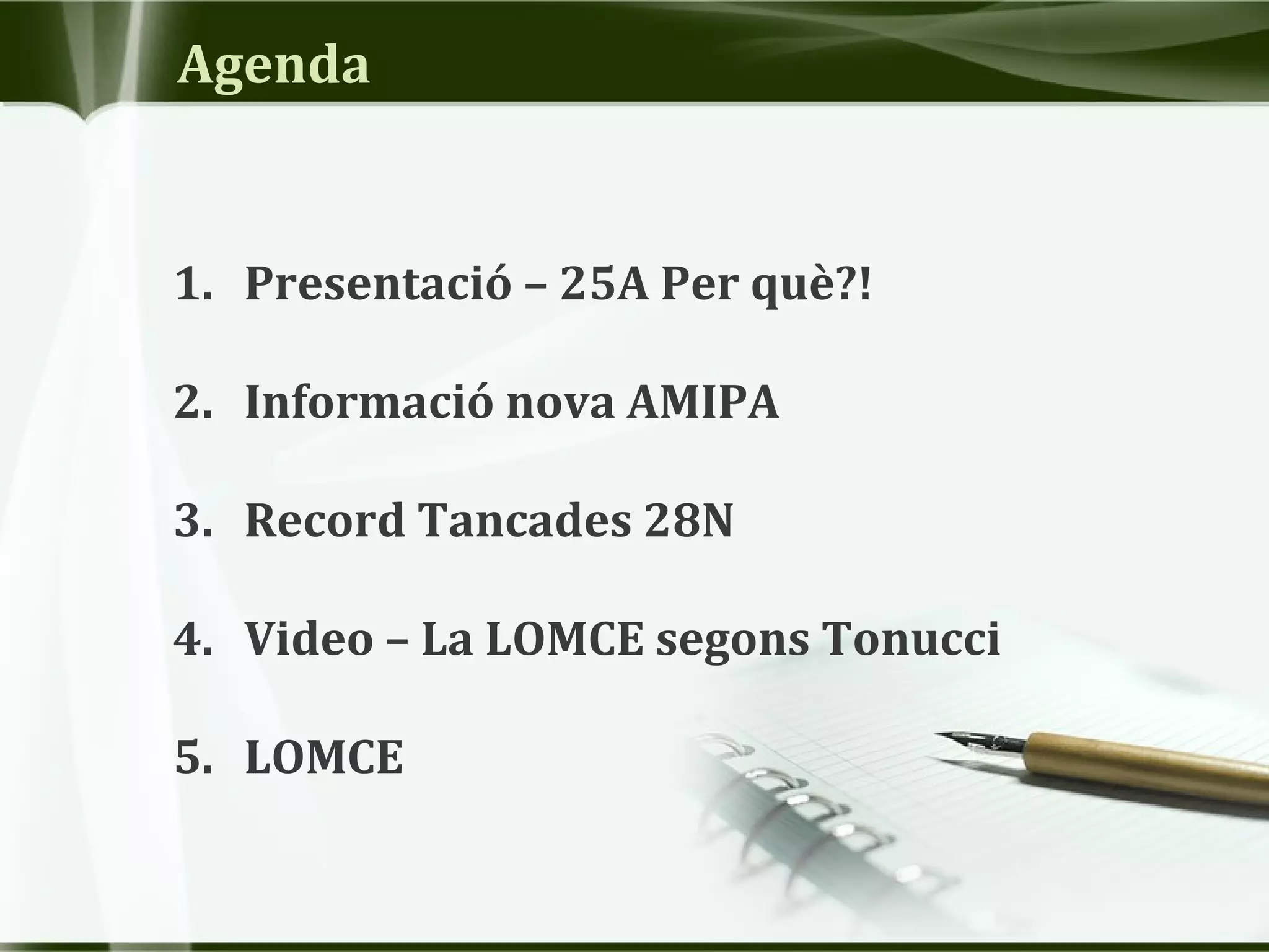 Agenda
1. Presentació – 25A Per què?!
2. Informació nova AMIPA
3. Record Tancades 28N
4. Video – La LOMCE segons Tonucci
5. LOMCE
 