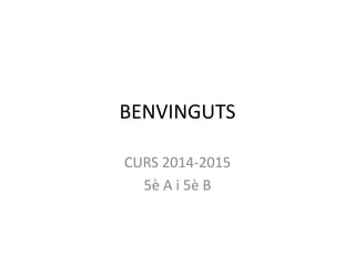 BENVINGUTS 
CURS 2014-2015 
5è A i 5è B 
 