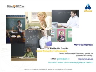 Mayores informes: Mtra. Luz Ma Padilla Castilo  Global Networks Technologies   Centro de Estrategia Educativa y gestión de proyectos e-Learning  e-Mail  [email_address]   http://www.gnt.cc http://demo3.athenea.com.mx/athenea/page/People:View/lucy1 