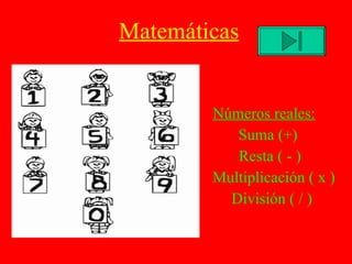 Matemáticas Números reales: Suma (+) Resta ( - ) Multiplicación ( x ) División ( / ) 