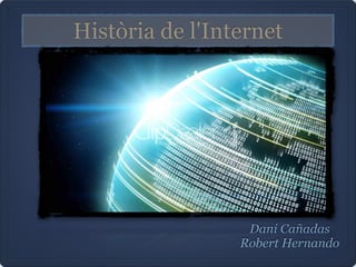 Història de l'Internet
Dani Cañadas
Robert Hernando
 