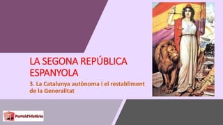 LA SEGONA REPÚBLICA
ESPANYOLA
3. La Catalunya autònoma i el restabliment
de la Generalitat
 