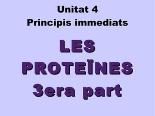 Unitat 4 
Principis immediats 
LLEESS 
PPRROOTTEEÏÏNNEESS 
33eerraa ppaarrtt 
 