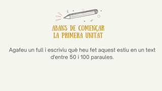Agafeu un full i escriviu què heu fet aquest estiu en un text
d'entre 50 i 100 paraules.
Abans de començar
la primera unitat
 