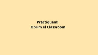 Practiquem!
Obrim el Classroom
 