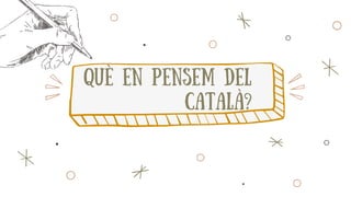 què en pensem del
català?
 