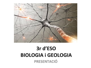 3r d’ESO
BIOLOGIA i GEOLOGIA
PRESENTACIÓ
 