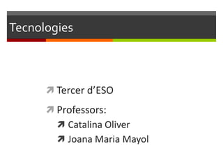 Tecnologies



       Tercer d’ESO
       Professors:
         Catalina Oliver
         Joana Maria Mayol
 