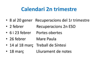 Calendari 2n trimestre
• 8 al 20 gener Recuperacions del 1r trimestre
• 2 febrer Recuperacions 2n ESO
• 6 i 23 febrer Port...