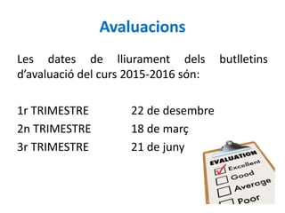 Avaluacions
Les dates de lliurament dels butlletins
d’avaluació del curs 2015-2016 són:
1r TRIMESTRE 22 de desembre
2n TRI...